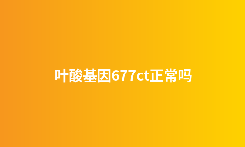 叶酸基因677ct正常吗