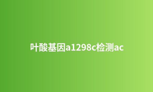 叶酸基因a1298c检测ac