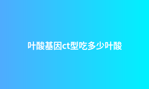 叶酸基因ct型吃多少叶酸