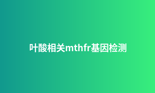 叶酸相关mthfr基因检测
