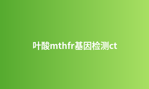 叶酸mthfr基因检测ct