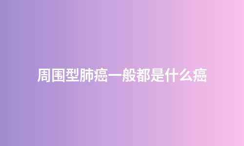 周围型肺癌一般都是什么癌