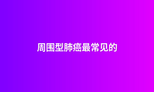 周围型肺癌最常见的