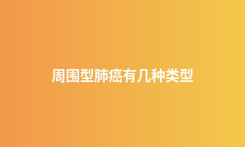 周围型肺癌有几种类型