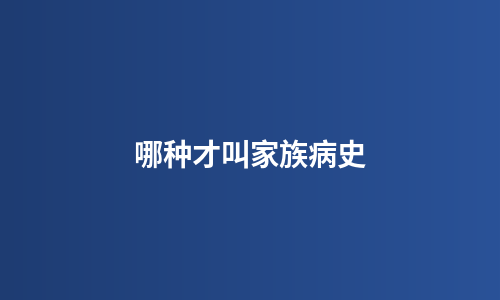 哪种才叫家族病史