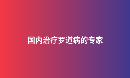 国内治疗罗道病的专家