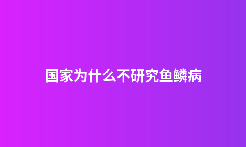 国家为什么不研究鱼鳞病