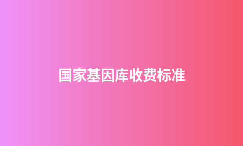 国家基因库收费标准