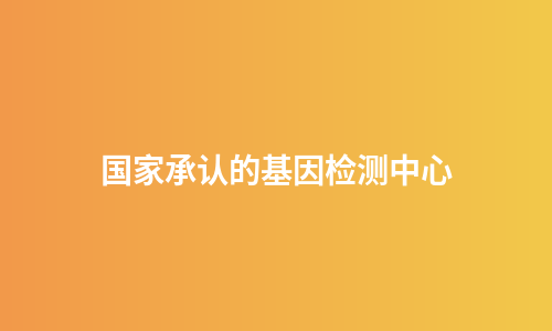 国家承认的基因检测中心