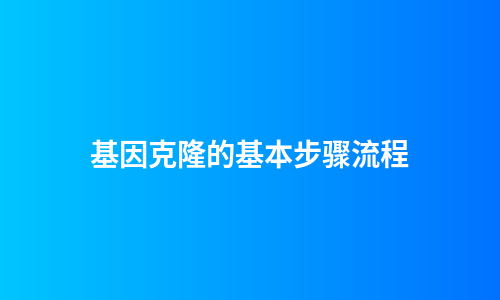 基因克隆的基本步骤流程