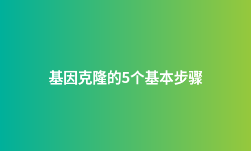 基因克隆的5个基本步骤