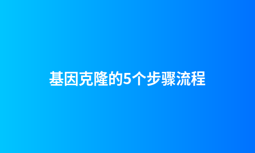 基因克隆的5个步骤流程