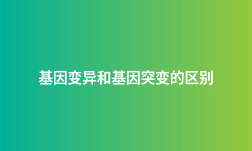 基因变异和基因突变的区别