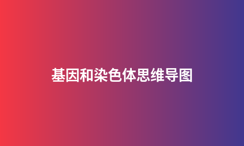 基因和染色体思维导图