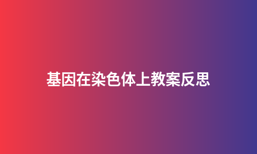 基因在染色体上教案反思