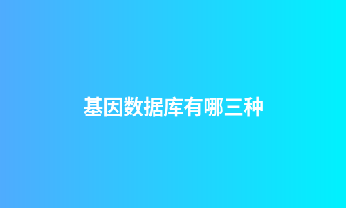 基因数据库有哪三种