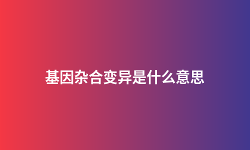 基因杂合变异是什么意思
