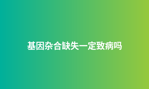基因杂合缺失一定致病吗