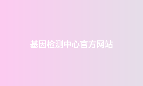 基因检测中心官方网站