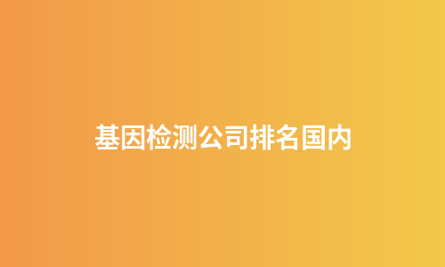 基因检测公司排名国内