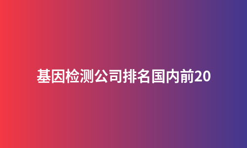 基因检测公司排名国内前20