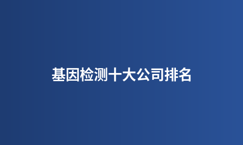 基因检测十大公司排名