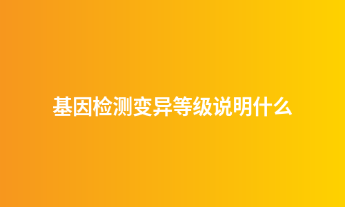 基因检测变异等级说明什么