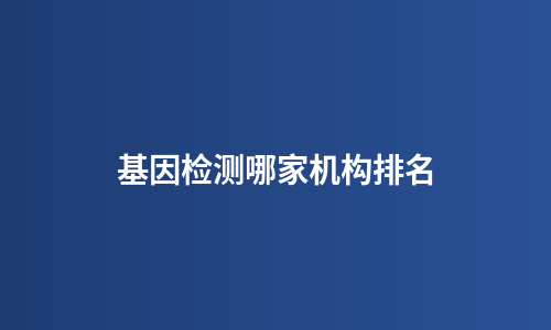 基因检测哪家机构排名
