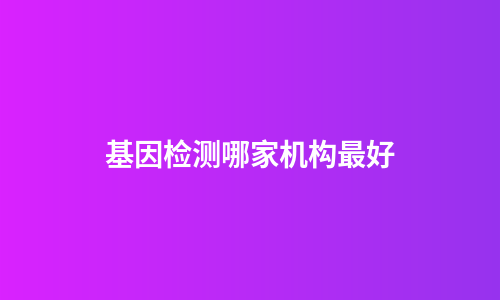 基因检测哪家机构最好