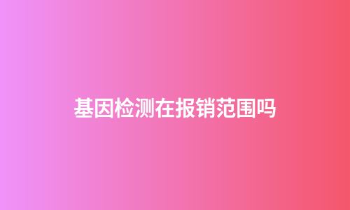 基因检测在报销范围吗