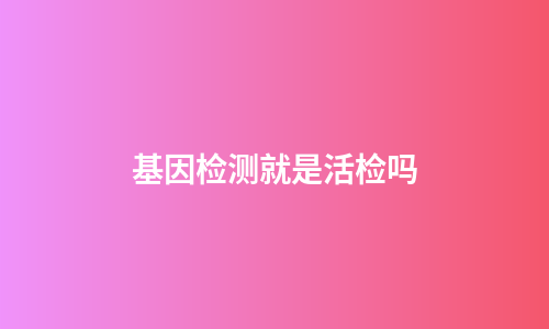 基因检测就是活检吗
