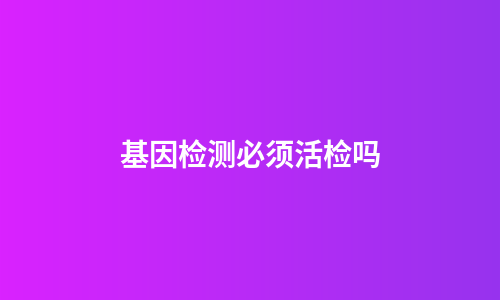 基因检测必须活检吗
