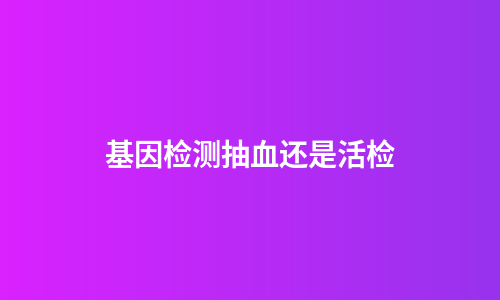 基因检测抽血还是活检