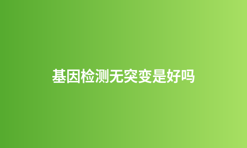 基因检测无突变是好吗