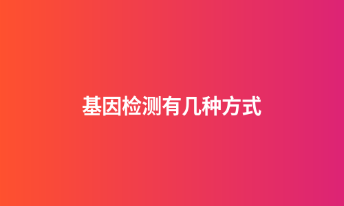 基因检测有几种方式
