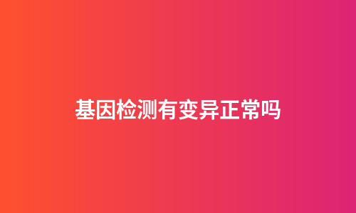 基因检测有变异正常吗