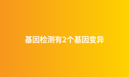 基因检测有2个基因变异