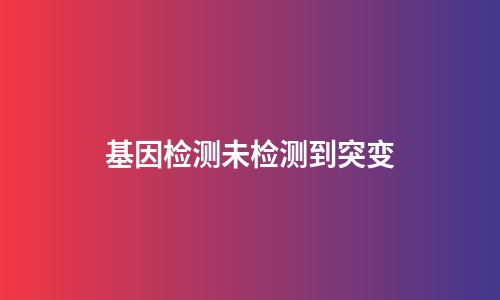 基因检测未检测到突变