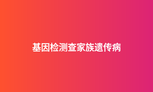 基因检测查家族遗传病