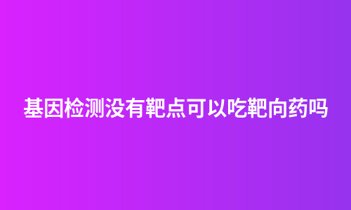 基因检测没有靶点可以吃靶向药吗