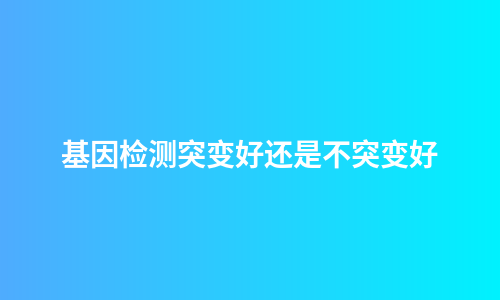基因检测突变好还是不突变好