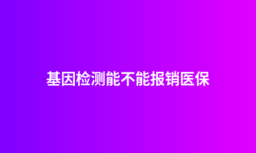 基因检测能不能报销医保