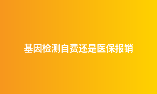 基因检测自费还是医保报销