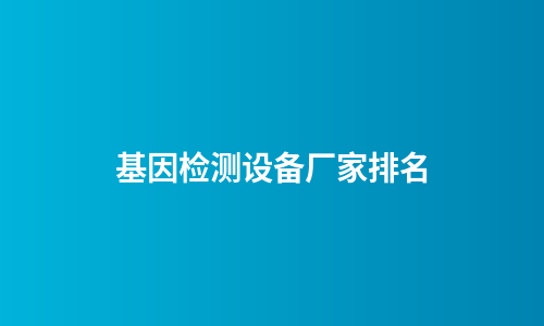 基因检测设备厂家排名
