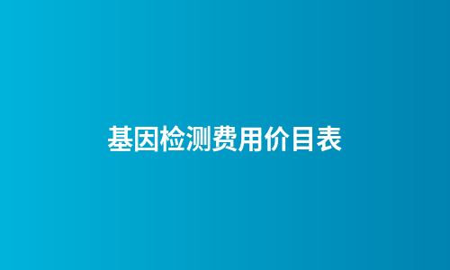 基因检测费用价目表