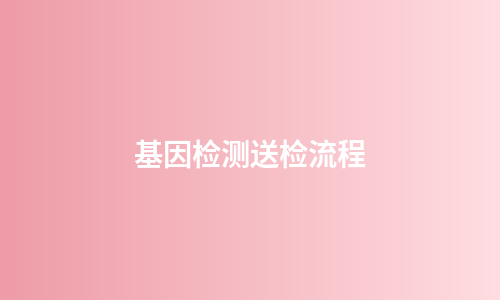 基因检测送检流程