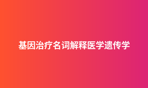 基因治疗名词解释医学遗传学