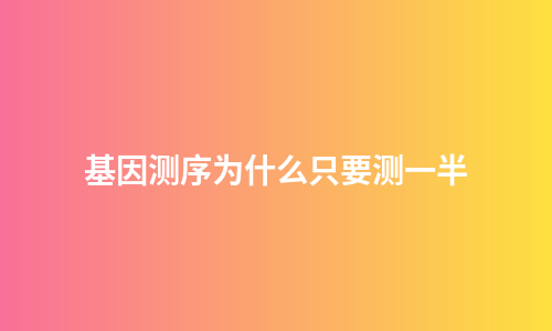 基因测序为什么只要测一半