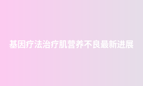 基因疗法治疗肌营养不良最新进展