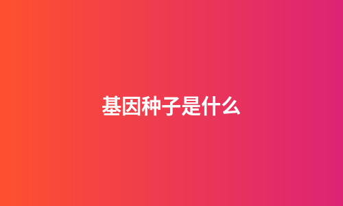 基因种子是什么